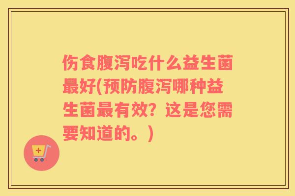伤食吃什么益生菌好(哪种益生菌有效?这是您需要知道的。) 伤食吃什么益生菌好(哪种益生菌有效?这是您需要知道的。)