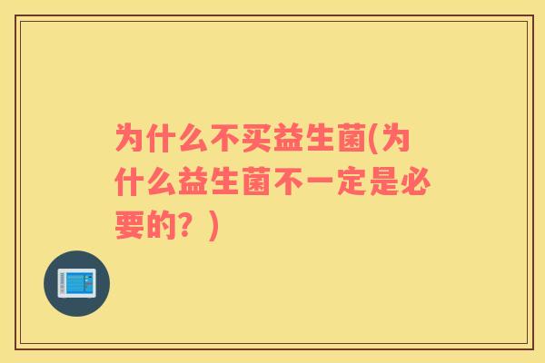 为什么不买益生菌(为什么益生菌不一定是必要的？)