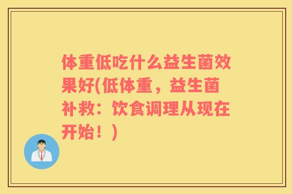 体重低吃什么益生菌效果好(低体重，益生菌补救：饮食调理从现在开始！)