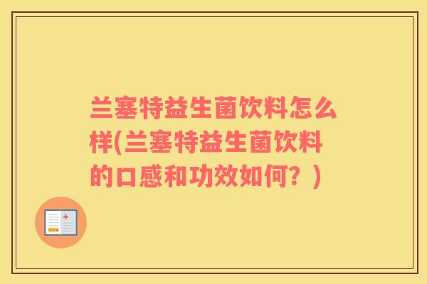 兰塞特益生菌饮料怎么样(兰塞特益生菌饮料的口感和功效如何？)