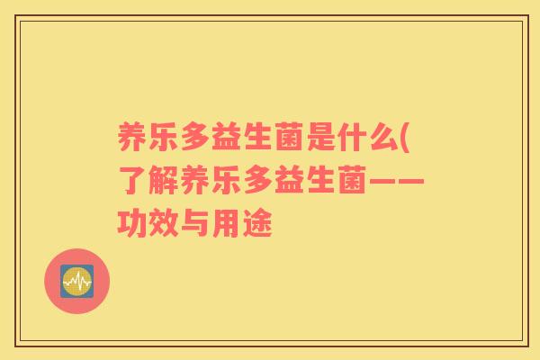 养乐多益生菌是什么(了解养乐多益生菌——功效与用途