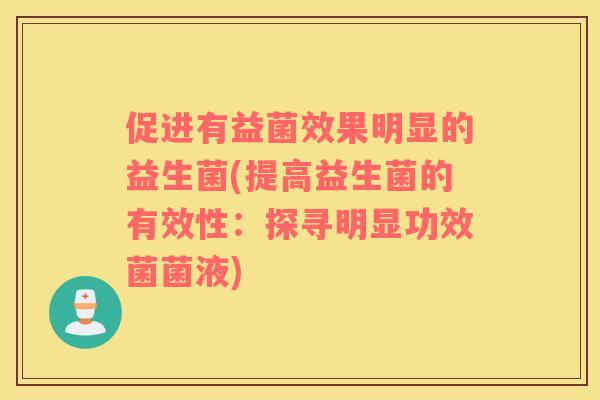 促进有益菌效果明显的益生菌(提高益生菌的有效性：探寻明显功效菌菌液)