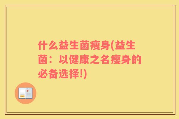 什么益生菌瘦身(益生菌：以健康之名瘦身的必备选择!)