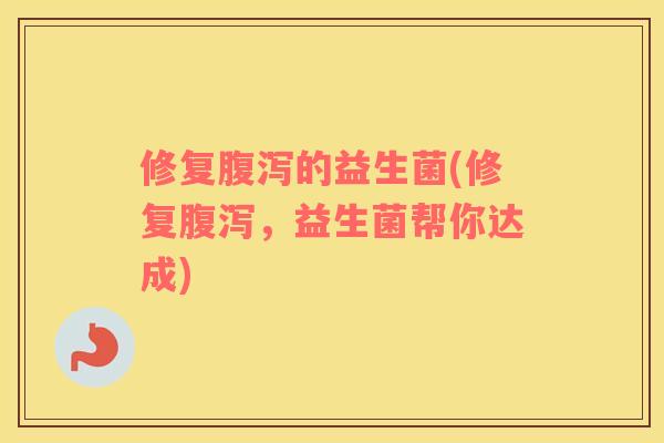修复腹泻的益生菌(修复腹泻，益生菌帮你达成)