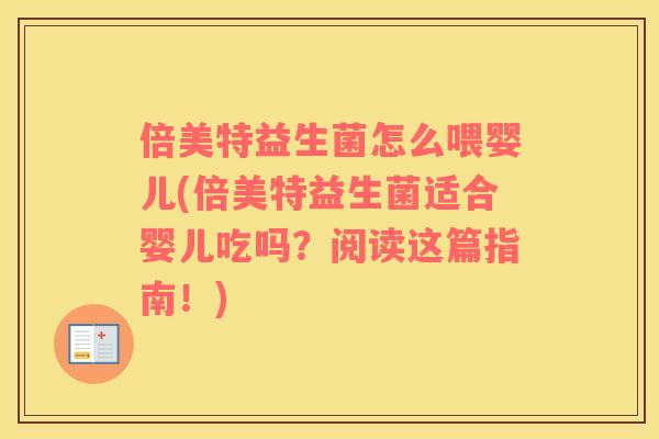 倍美特益生菌怎么喂婴儿(倍美特益生菌适合婴儿吃吗？阅读这篇指南！)