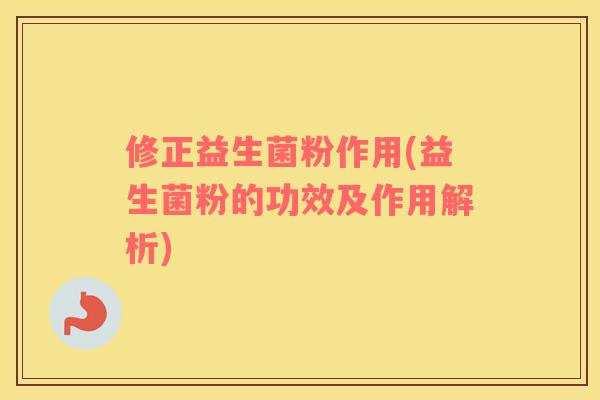 修正益生菌粉作用(益生菌粉的功效及作用解析)