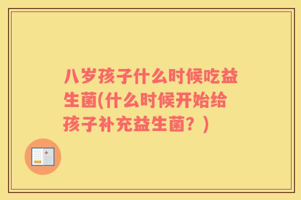 八岁孩子什么时候吃益生菌(什么时候开始给孩子补充益生菌？)