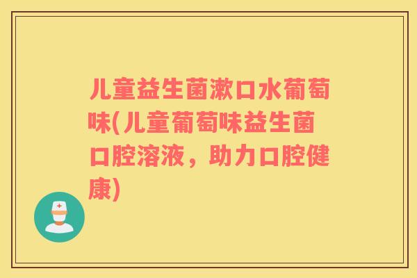 儿童益生菌漱口水葡萄味(儿童葡萄味益生菌口腔溶液，助力口腔健康)