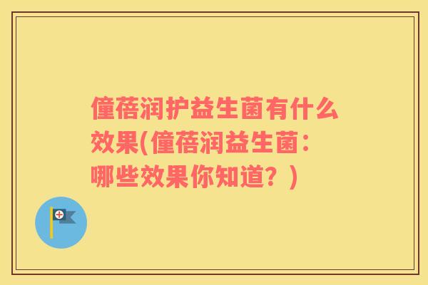 僮蓓润护益生菌有什么效果(僮蓓润益生菌：哪些效果你知道？)