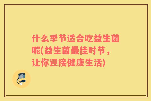 什么季节适合吃益生菌呢(益生菌最佳时节，让你迎接健康生活)