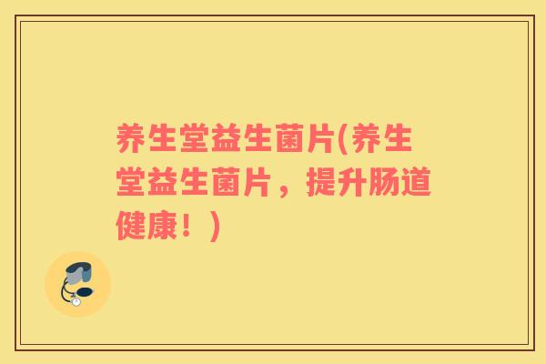 养生堂益生菌片(养生堂益生菌片，提升肠道健康！)
