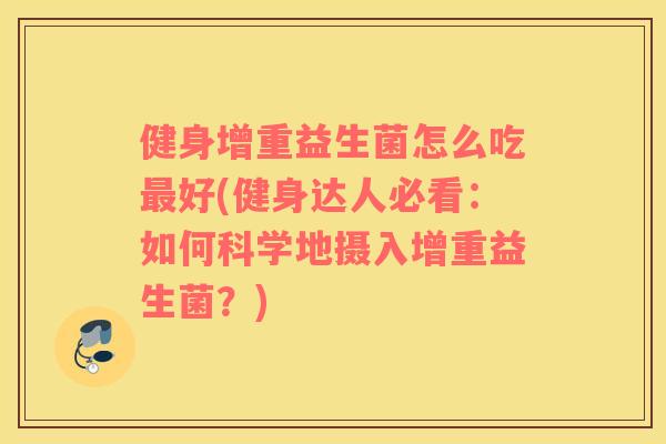 健身增重益生菌怎么吃最好(健身达人必看：如何科学地摄入增重益生菌？)