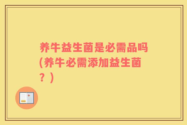 养牛益生菌是必需品吗(养牛必需添加益生菌？)