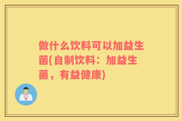 做什么饮料可以加益生菌(自制饮料：加益生菌，有益健康)