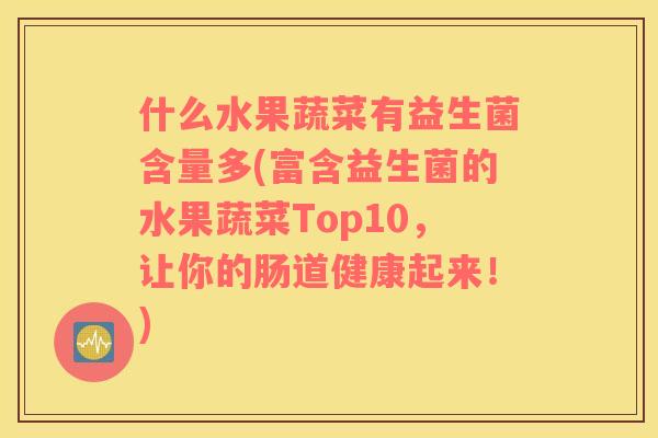 什么水果蔬菜有益生菌含量多(富含益生菌的水果蔬菜Top10，让你的肠道健康起来！)