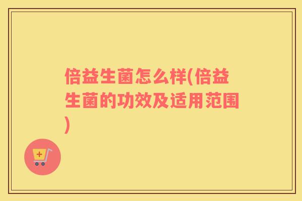 倍益生菌怎么样(倍益生菌的功效及适用范围)