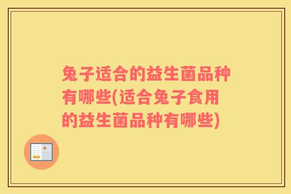 兔子适合的益生菌品种有哪些(适合兔子食用的益生菌品种有哪些)