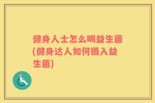 健身人士怎么喝益生菌(健身达人如何摄入益生菌)