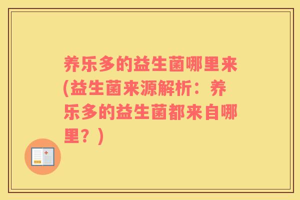 养乐多的益生菌哪里来(益生菌来源解析：养乐多的益生菌都来自哪里？)