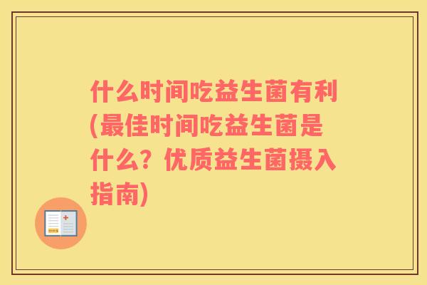 什么时间吃益生菌有利(最佳时间吃益生菌是什么？优质益生菌摄入指南)