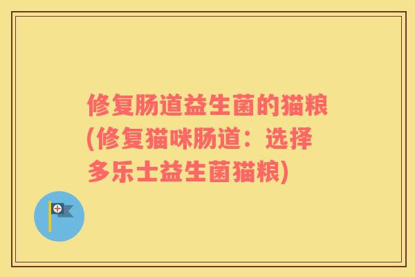 修复肠道益生菌的猫粮(修复猫咪肠道：选择多乐士益生菌猫粮)