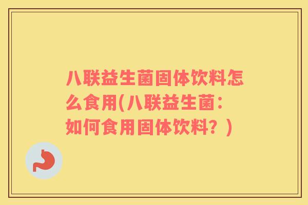 八联益生菌固体饮料怎么食用(八联益生菌：如何食用固体饮料？)