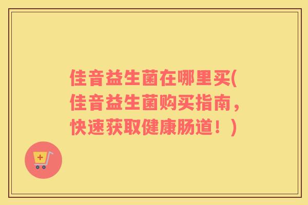 佳音益生菌在哪里买(佳音益生菌购买指南，快速获取健康肠道！)