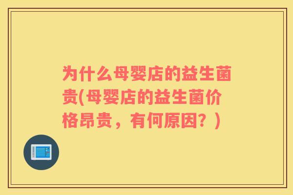 为什么母婴店的益生菌贵(母婴店的益生菌价格昂贵，有何原因？)