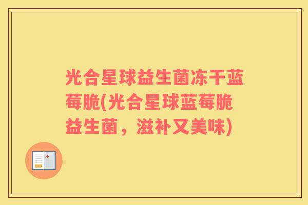 光合星球益生菌冻干蓝莓脆(光合星球蓝莓脆益生菌，滋补又美味)