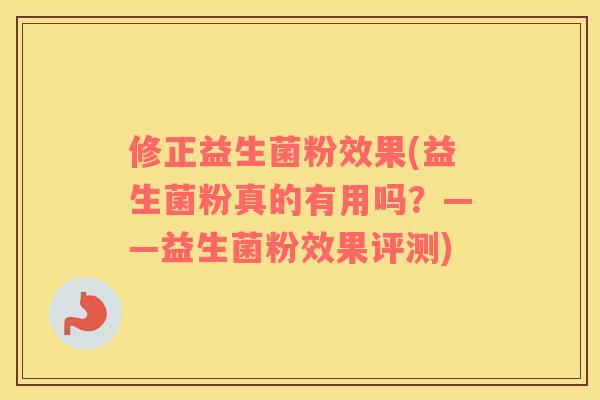修正益生菌粉效果(益生菌粉真的有用吗？——益生菌粉效果评测)