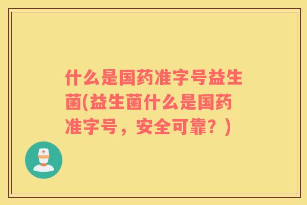 什么是国药准字号益生菌(益生菌什么是国药准字号，安全可靠？)