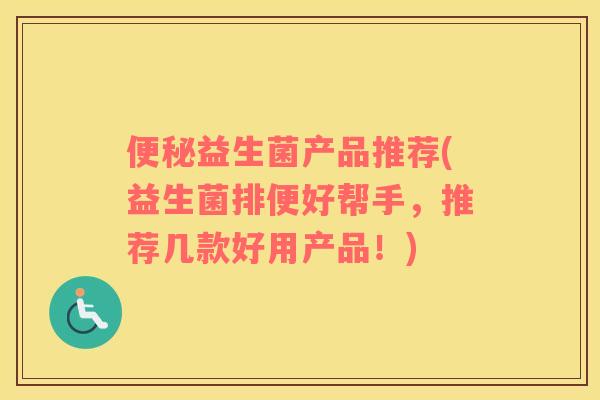 便秘益生菌产品推荐(益生菌排便好帮手，推荐几款好用产品！)