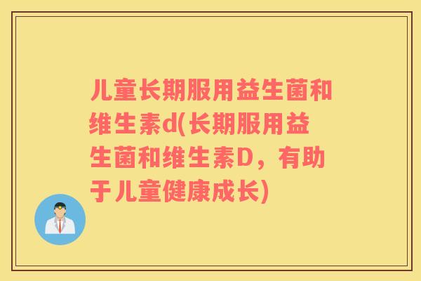 儿童长期服用益生菌和维生素d(长期服用益生菌和维生素D，有助于儿童健康成长)