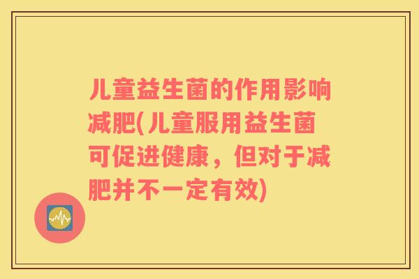 儿童益生菌的作用影响减肥(儿童服用益生菌可促进健康，但对于减肥并不一定有效)
