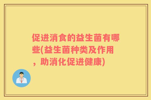 促进消食的益生菌有哪些(益生菌种类及作用，助消化促进健康)