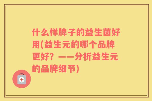 什么样牌子的益生菌好用(益生元的哪个品牌更好？——分析益生元的品牌细节)