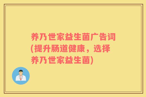 养乃世家益生菌广告词(提升肠道健康，选择养乃世家益生菌)
