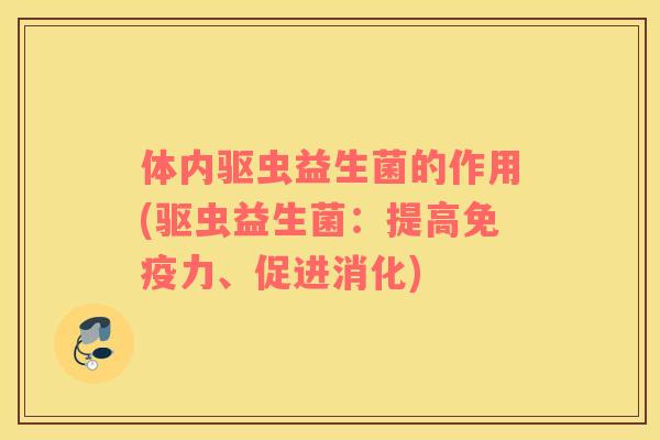 体内驱虫益生菌的作用(驱虫益生菌：提高免疫力、促进消化)