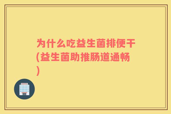 为什么吃益生菌排便干(益生菌助推肠道通畅)