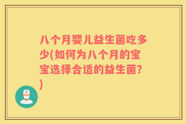 八个月婴儿益生菌吃多少(如何为八个月的宝宝选择合适的益生菌？)