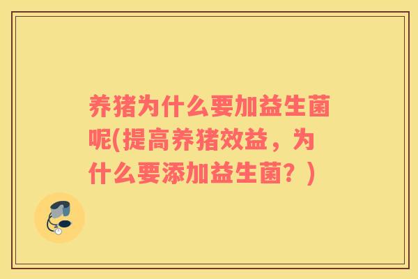 养猪为什么要加益生菌呢(提高养猪效益，为什么要添加益生菌？)