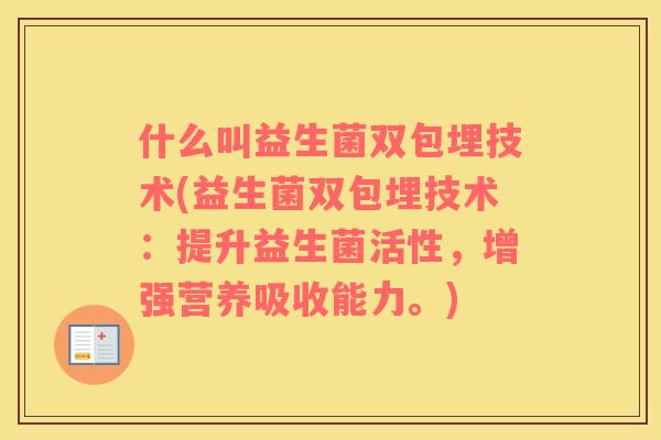 什么叫益生菌双包埋技术(益生菌双包埋技术：提升益生菌活性，增强营养吸收能力。)