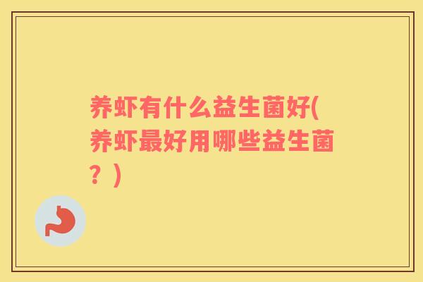 养虾有什么益生菌好(养虾最好用哪些益生菌？)