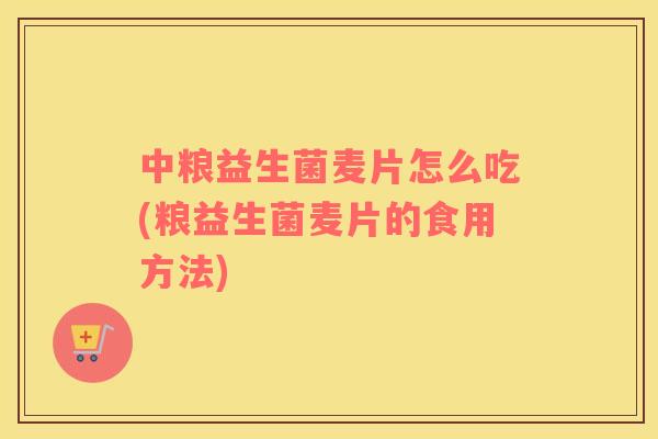 中粮益生菌麦片怎么吃(粮益生菌麦片的食用方法)