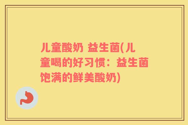 儿童酸奶 益生菌(儿童喝的好习惯：益生菌饱满的鲜美酸奶)