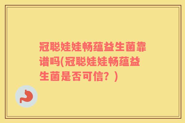 冠聪娃娃畅蕴益生菌靠谱吗(冠聪娃娃畅蕴益生菌是否可信？)