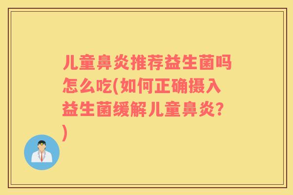 儿童鼻炎推荐益生菌吗怎么吃(如何正确摄入益生菌缓解儿童鼻炎？)