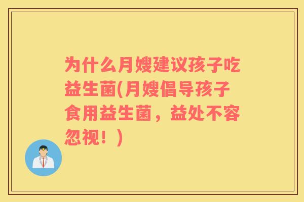 为什么月嫂建议孩子吃益生菌(月嫂倡导孩子食用益生菌，益处不容忽视！)