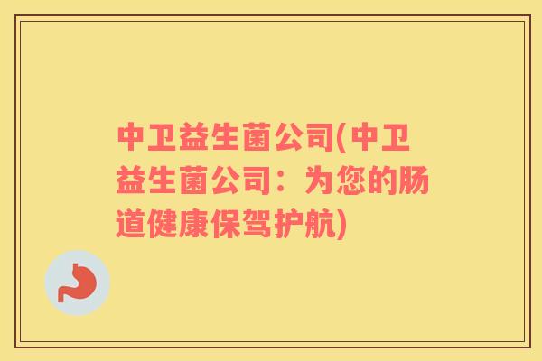 中卫益生菌公司(中卫益生菌公司：为您的肠道健康保驾护航)
