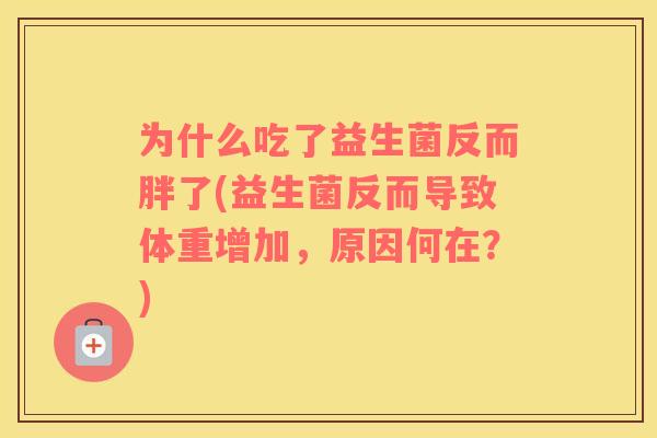为什么吃了益生菌反而胖了(益生菌反而导致体重增加，原因何在？)